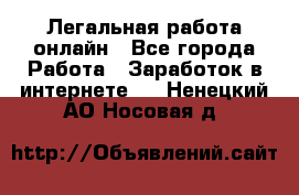 Легальная работа онлайн - Все города Работа » Заработок в интернете   . Ненецкий АО,Носовая д.